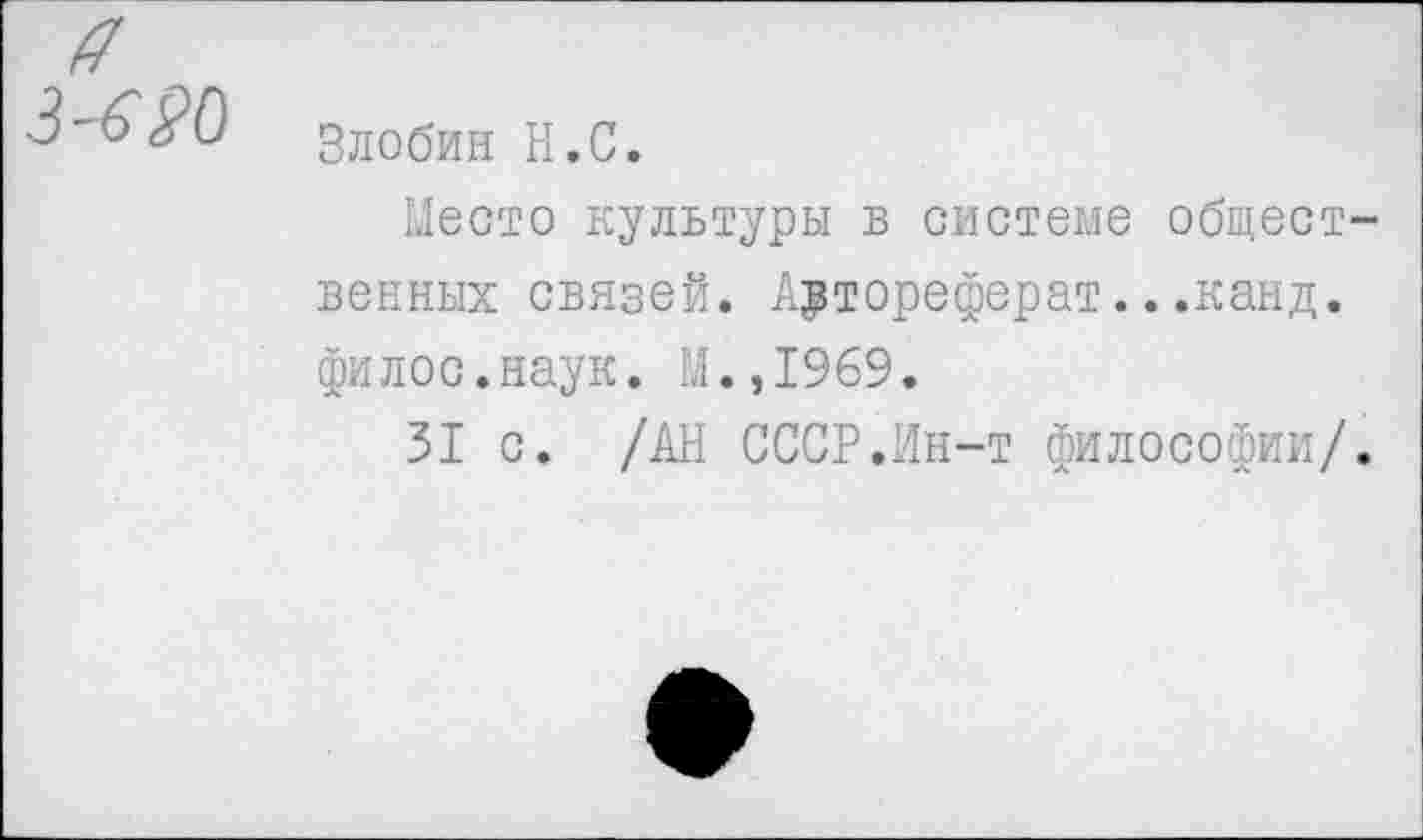 ﻿Злобин Н.С.
Место культуры в системе общественных связей. Автореферат...канд. филос.наук. М.,1969.
31 с. /АН СССР.Ин-т философии/.